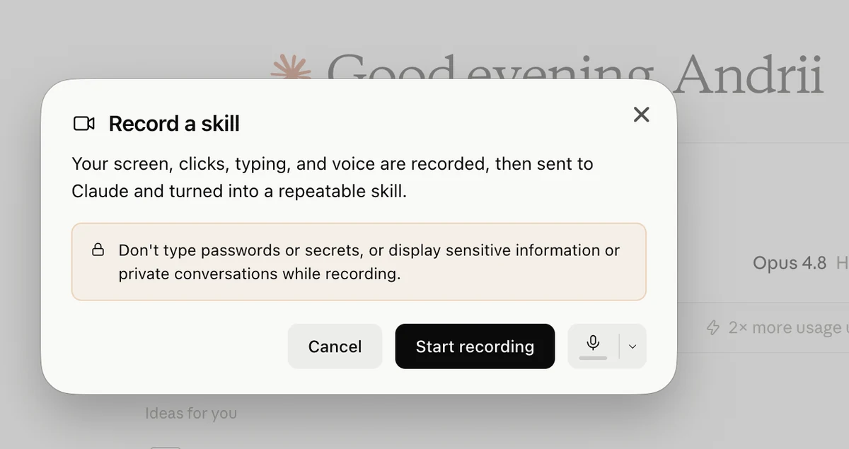 Record a skill dialog: your screen, clicks, typing and voice are recorded, then sent to Claude and turned into a repeatable skill, with a warning not to type passwords or secrets or display sensitive information while recording